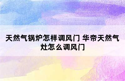 天然气锅炉怎样调风门 华帝天然气灶怎么调风门